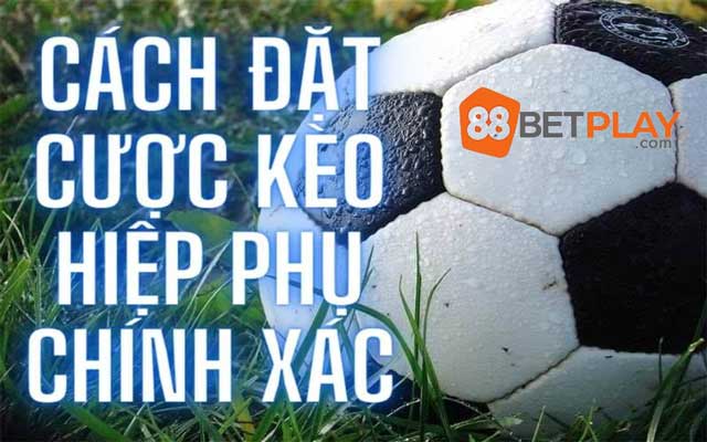 Cách chơi kèo hiệp phụ chuẩn nhất