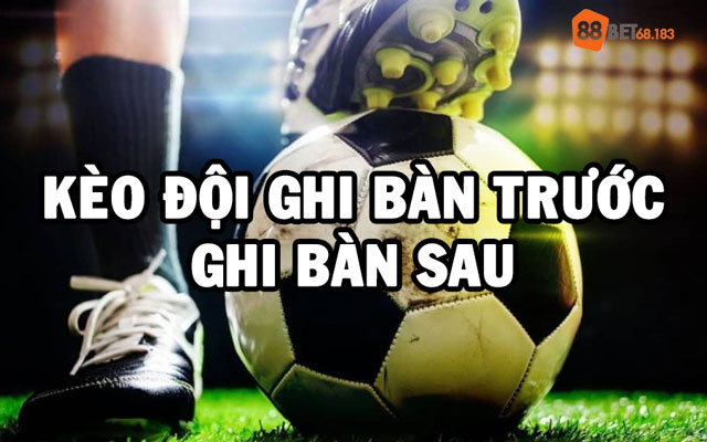 kèo đội ghi bàn trước - ghi bàn sau