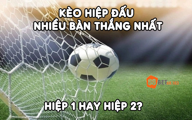 Kèo Hiệp Đấu Nhiều Bàn Thắng Nhất