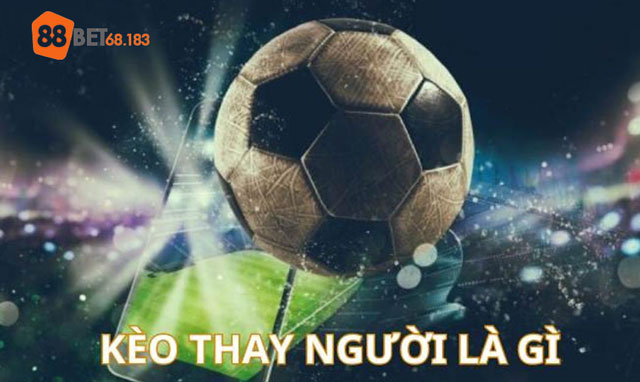 Tìm hiểu kèo thay người là gì?
