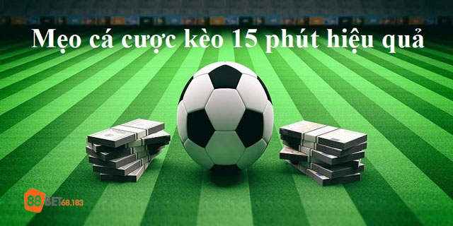 Cách cược kèo 15 phút hiệu quả