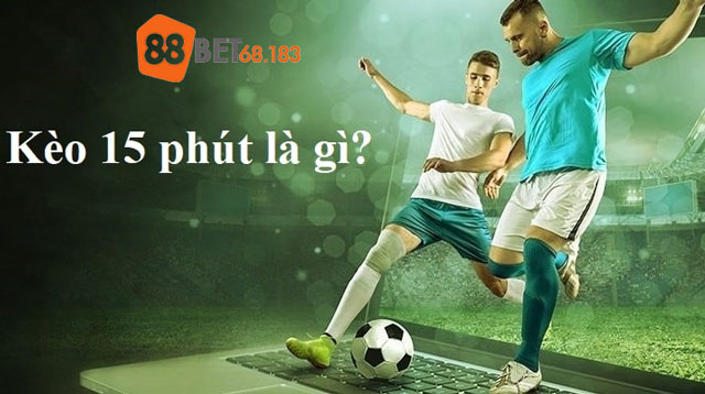 Tìm hiểu kèo 15 phút là gì?